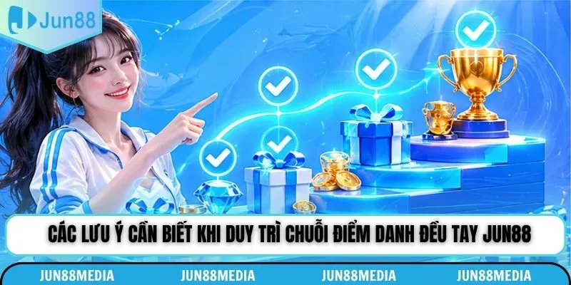 Các lưu ý cần biết khi duy trì chuỗi điểm danh đều tay Jun88
