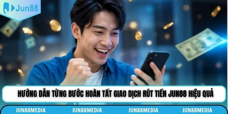 Hướng dẫn từng bước hoàn tất giao dịch rút tiền Jun88 hiệu quả