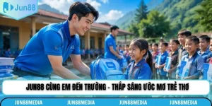 Jun88 Cùng Em Đến Trường - Thắp Sáng Ước Mơ Trẻ Thơ