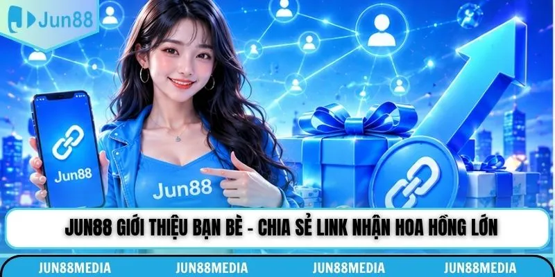 Jun88 Giới Thiệu Bạn Bè - Chia Sẻ Link Nhận Hoa Hồng Lớn