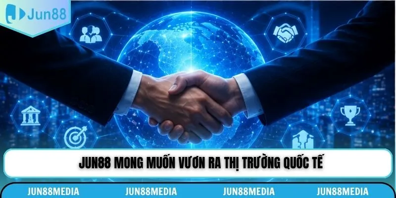 Jun88 mong muốn vươn ra thị trường quốc tế