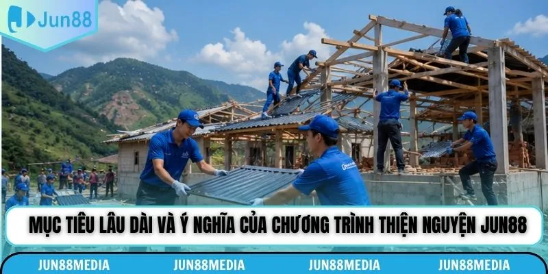 Mục tiêu lâu dài và ý nghĩa của chương trình thiện nguyện Jun88