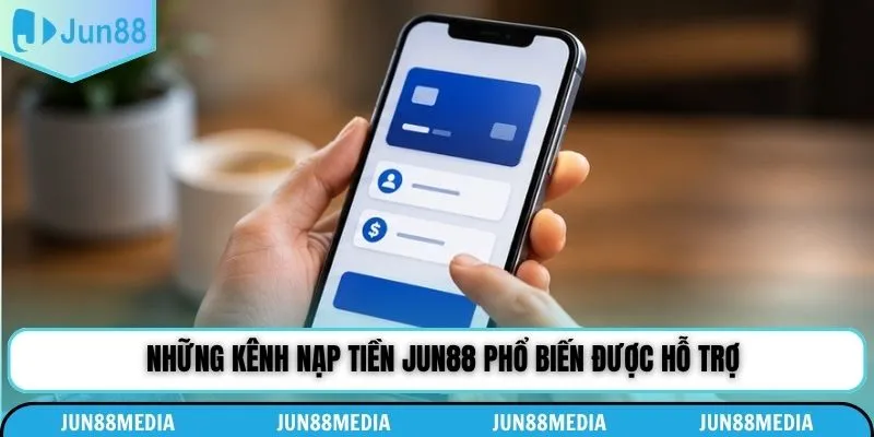 Những kênh nạp tiền Jun88 phổ biến được hỗ trợ