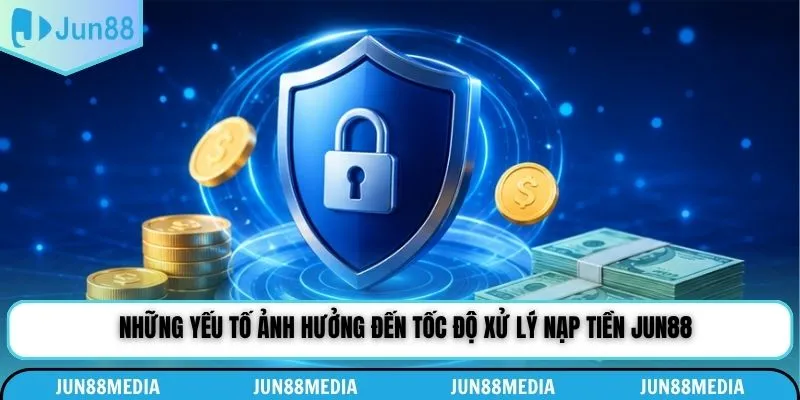 Những yếu tố ảnh hưởng đến tốc độ xử lý nạp tiền Jun88