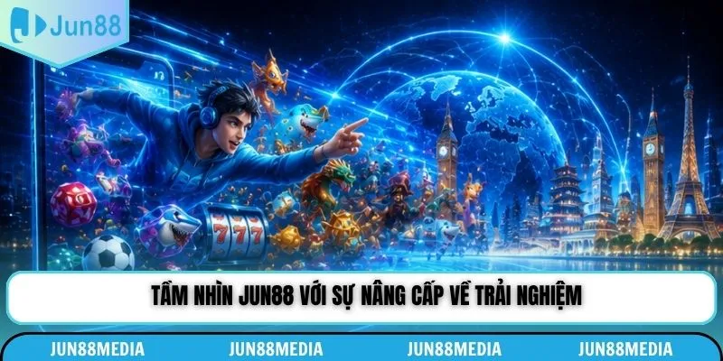 Tầm nhìn Jun88 với sự nâng cấp về trải nghiệm